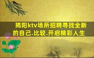 揭阳ktv场所招聘寻找全新的自己.比较.开启精彩人生
